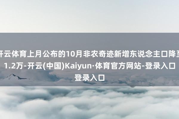 开云体育上月公布的10月非农奇迹新增东说念主口降至1.2万-开云(中国)Kaiyun·体育官方网站-登录入口