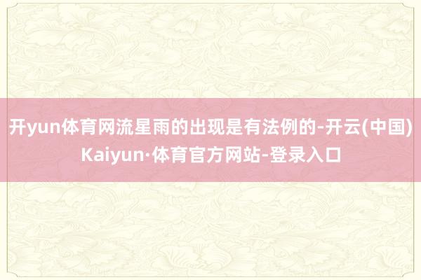 开yun体育网流星雨的出现是有法例的-开云(中国)Kaiyun·体育官方网站-登录入口