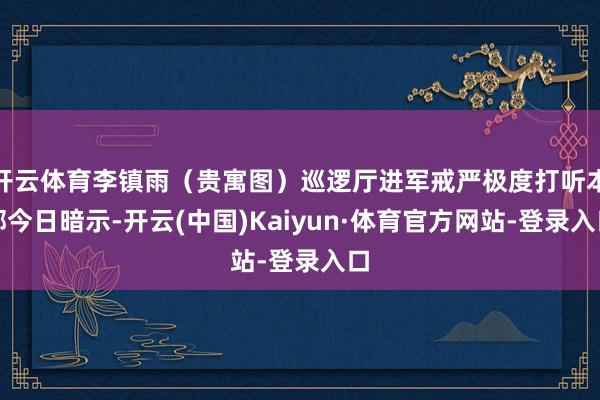 开云体育李镇雨（贵寓图）巡逻厅进军戒严极度打听本部今日暗示-开云(中国)Kaiyun·体育官方网站-登录入口