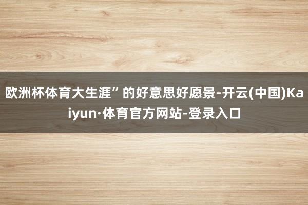 欧洲杯体育大生涯”的好意思好愿景-开云(中国)Kaiyun·体育官方网站-登录入口