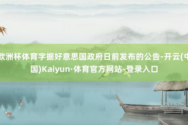 欧洲杯体育字据好意思国政府日前发布的公告-开云(中国)Kaiyun·体育官方网站-登录入口