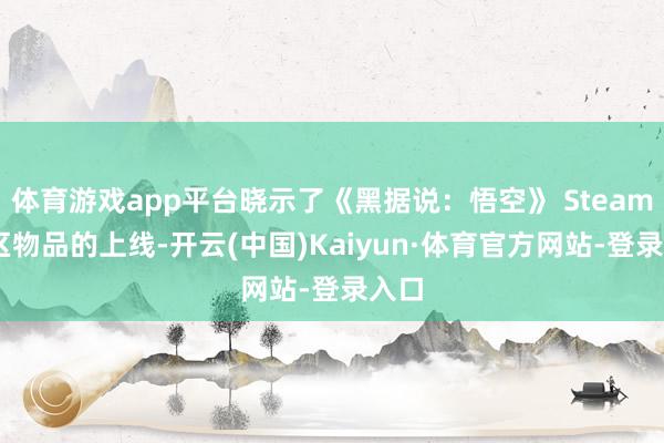 体育游戏app平台晓示了《黑据说:悟空》 Steam 社区物品的上线-开云(中国)Kaiyun·体育官方网站-登录入口