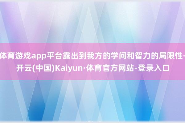 体育游戏app平台露出到我方的学问和智力的局限性-开云(中国)Kaiyun·体育官方网站-登录入口