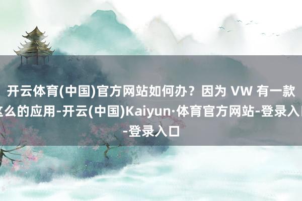开云体育(中国)官方网站如何办？因为 VW 有一款这么的应用-开云(中国)Kaiyun·体育官方网站-登录入口