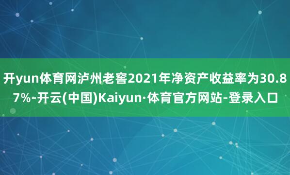 开yun体育网泸州老窖2021年净资产收益率为30.87%-开云(中国)Kaiyun·体育官方网站-登录入口