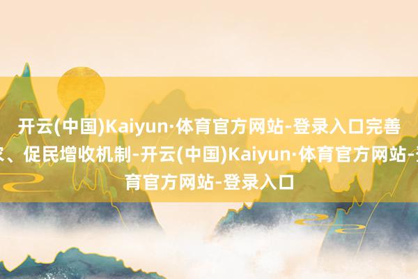 开云(中国)Kaiyun·体育官方网站-登录入口完善联农带农、促民增收机制-开云(中国)Kaiyun·体育官方网站-登录入口