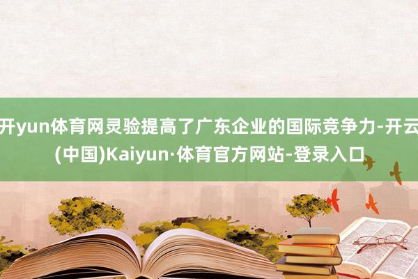 开yun体育网灵验提高了广东企业的国际竞争力-开云(中国)Kaiyun·体育官方网站-登录入口