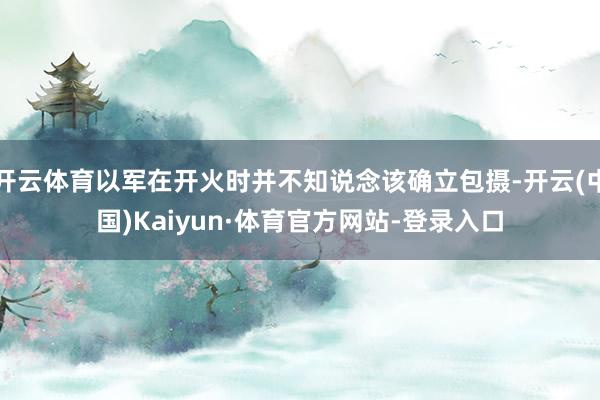 开云体育以军在开火时并不知说念该确立包摄-开云(中国)Kaiyun·体育官方网站-登录入口