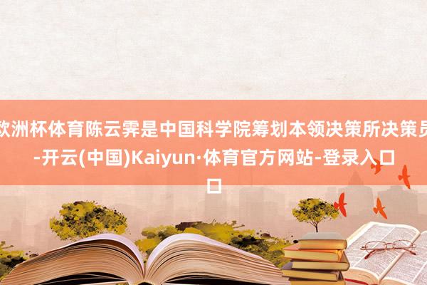 欧洲杯体育陈云霁是中国科学院筹划本领决策所决策员-开云(中国)Kaiyun·体育官方网站-登录入口