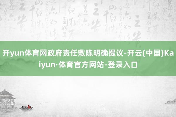 开yun体育网政府责任敷陈明确提议-开云(中国)Kaiyun·体育官方网站-登录入口