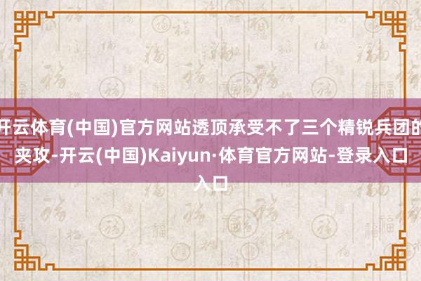 开云体育(中国)官方网站透顶承受不了三个精锐兵团的夹攻-开云(中国)Kaiyun·体育官方网站-登录入口