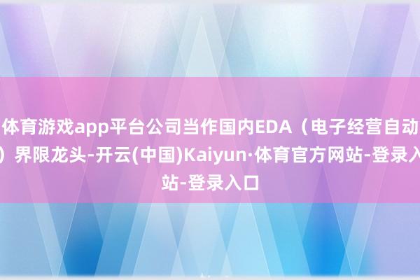 体育游戏app平台公司当作国内EDA（电子经营自动化）界限龙头-开云(中国)Kaiyun·体育官方网站-登录入口
