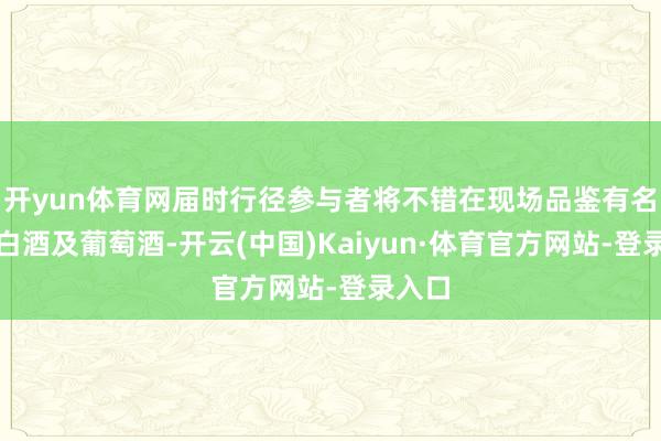 开yun体育网届时行径参与者将不错在现场品鉴有名酱香白酒及葡萄酒-开云(中国)Kaiyun·体育官方网站-登录入口