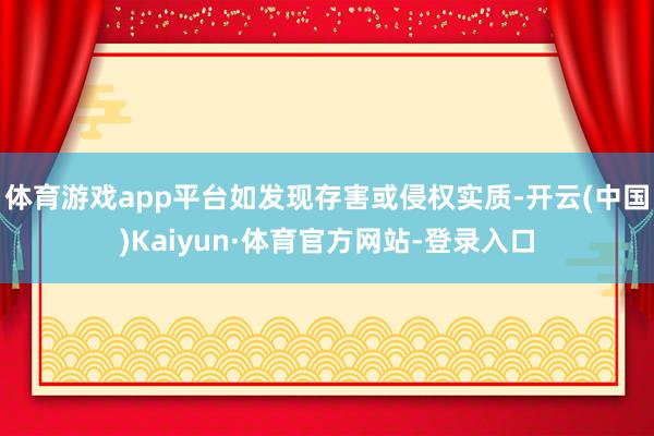 体育游戏app平台如发现存害或侵权实质-开云(中国)Kaiyun·体育官方网站-登录入口