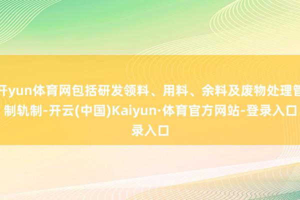 开yun体育网包括研发领料、用料、余料及废物处理管制轨制-开云(中国)Kaiyun·体育官方网站-登录入口