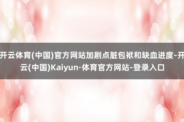 开云体育(中国)官方网站加剧点脏包袱和缺血进度-开云(中国)Kaiyun·体育官方网站-登录入口