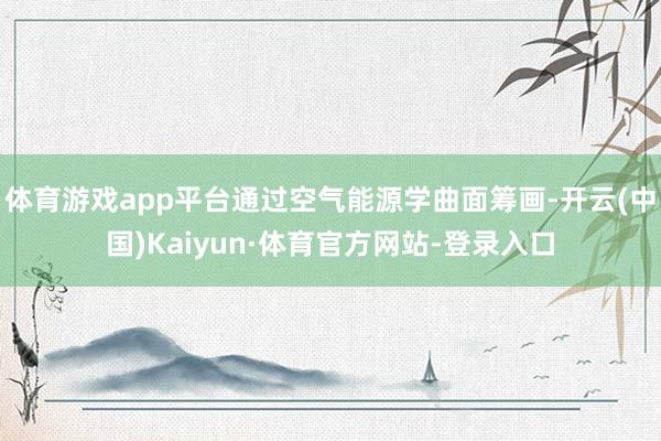 体育游戏app平台通过空气能源学曲面筹画-开云(中国)Kaiyun·体育官方网站-登录入口