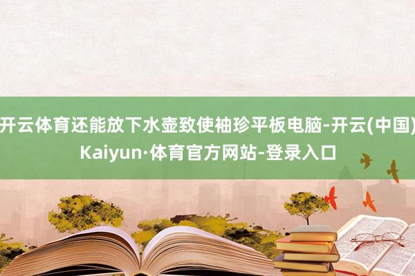 开云体育还能放下水壶致使袖珍平板电脑-开云(中国)Kaiyun·体育官方网站-登录入口
