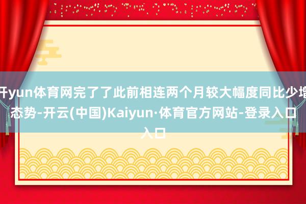 开yun体育网完了了此前相连两个月较大幅度同比少增态势-开云(中国)Kaiyun·体育官方网站-登录入口