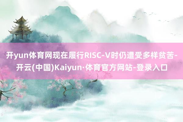 开yun体育网现在履行RISC-V时仍遭受多样贫苦-开云(中国)Kaiyun·体育官方网站-登录入口