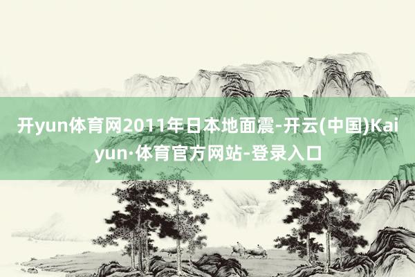 开yun体育网2011年日本地面震-开云(中国)Kaiyun·体育官方网站-登录入口