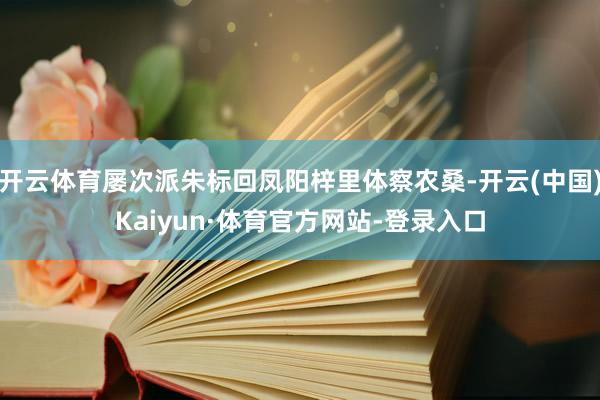开云体育屡次派朱标回凤阳梓里体察农桑-开云(中国)Kaiyun·体育官方网站-登录入口