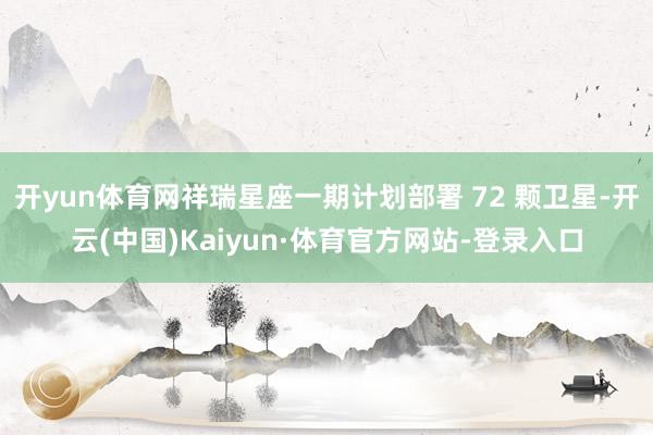 开yun体育网祥瑞星座一期计划部署 72 颗卫星-开云(中国)Kaiyun·体育官方网站-登录入口