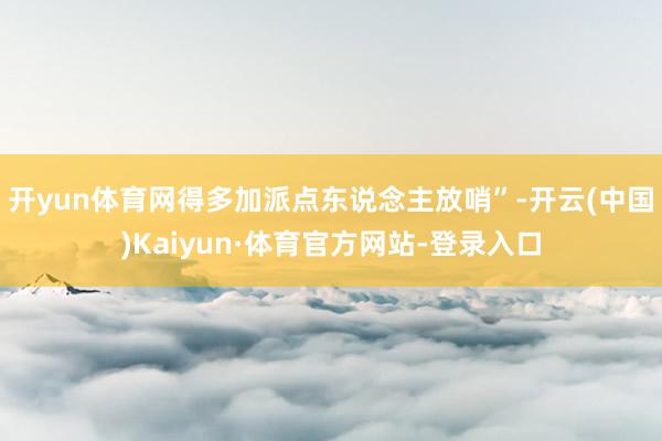 开yun体育网得多加派点东说念主放哨”-开云(中国)Kaiyun·体育官方网站-登录入口