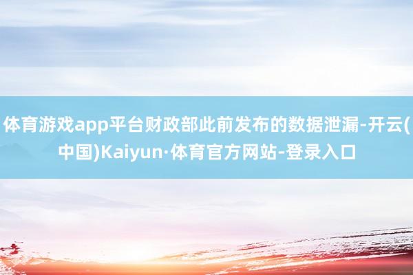 体育游戏app平台财政部此前发布的数据泄漏-开云(中国)Kaiyun·体育官方网站-登录入口