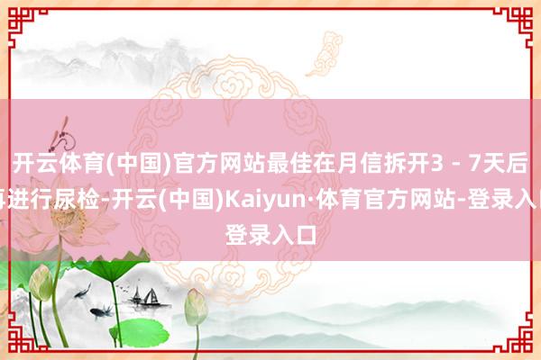 开云体育(中国)官方网站最佳在月信拆开3 - 7天后再进行尿检-开云(中国)Kaiyun·体育官方网站-登录入口