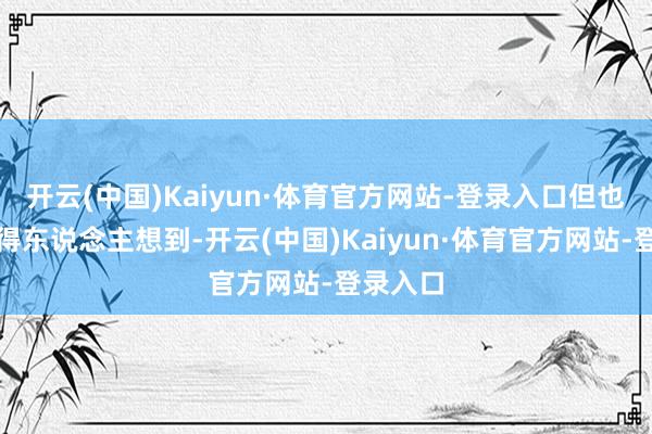 开云(中国)Kaiyun·体育官方网站-登录入口但也许并莫得东说念主想到-开云(中国)Kaiyun·体育官方网站-登录入口