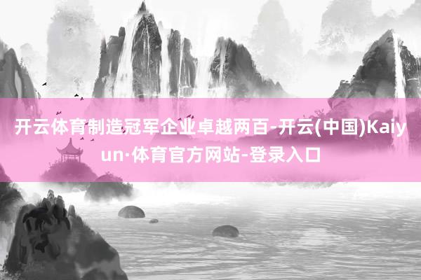 开云体育制造冠军企业卓越两百-开云(中国)Kaiyun·体育官方网站-登录入口