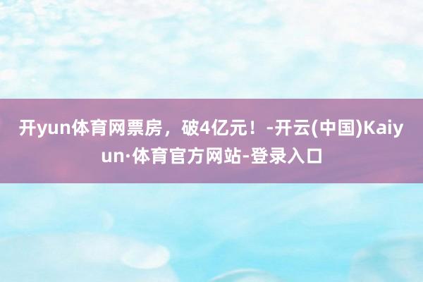 开yun体育网票房，破4亿元！-开云(中国)Kaiyun·体育官方网站-登录入口