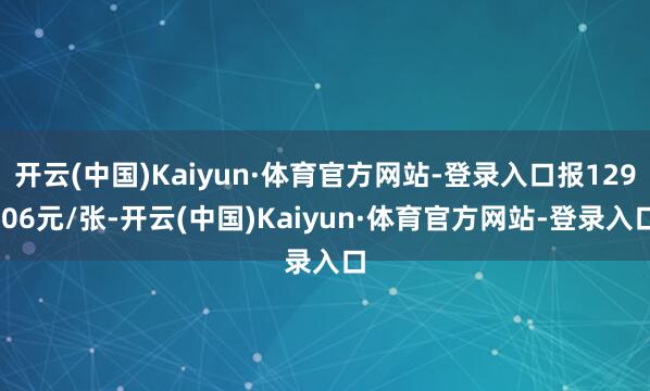 开云(中国)Kaiyun·体育官方网站-登录入口报129.06元/张-开云(中国)Kaiyun·体育官方网站-登录入口