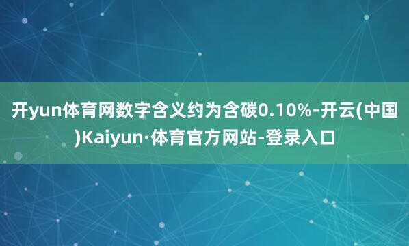 开yun体育网数字含义约为含碳0.10%-开云(中国)Kaiyun·体育官方网站-登录入口