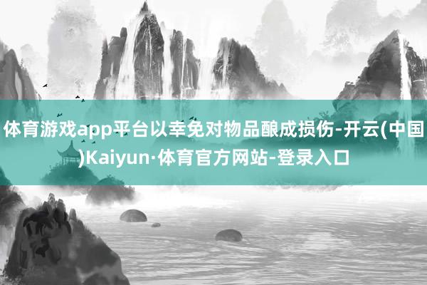 体育游戏app平台以幸免对物品酿成损伤-开云(中国)Kaiyun·体育官方网站-登录入口