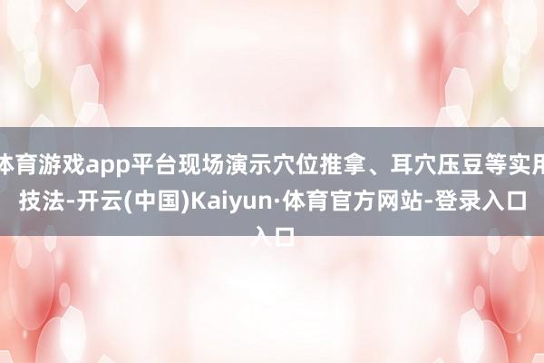 体育游戏app平台现场演示穴位推拿、耳穴压豆等实用技法-开云(中国)Kaiyun·体育官方网站-登录入口