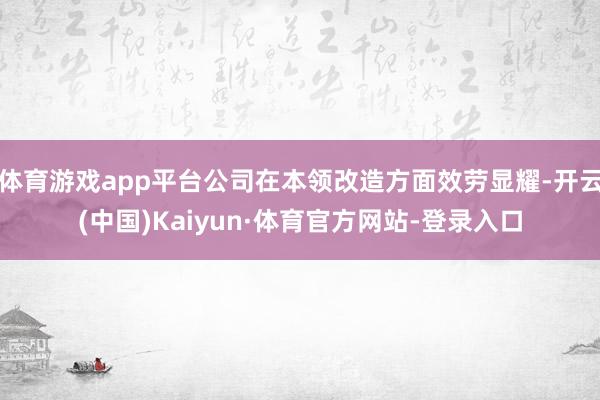 体育游戏app平台公司在本领改造方面效劳显耀-开云(中国)Kaiyun·体育官方网站-登录入口
