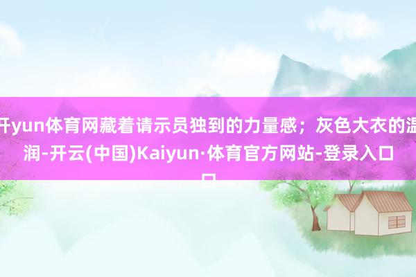 开yun体育网藏着请示员独到的力量感；灰色大衣的温润-开云(中国)Kaiyun·体育官方网站-登录入口